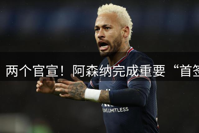 两个官宣！阿森纳完成重要“首签”，维拉引进曼联弃将受到限制