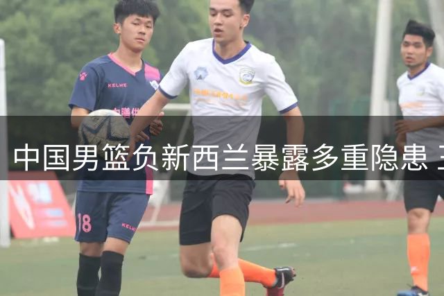 中国男篮负新西兰暴露多重隐患 王治郅犀利点评败因