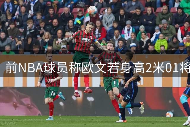 前NBA球员称欧文若身高2米01将成历史最佳