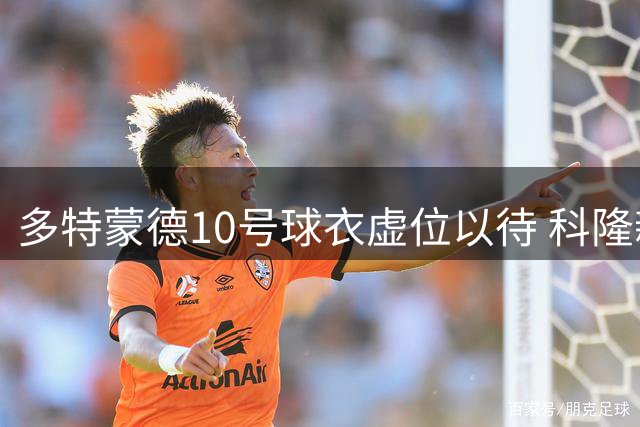 多特蒙德10号球衣虚位以待 科隆新星转会谈判陷入僵局