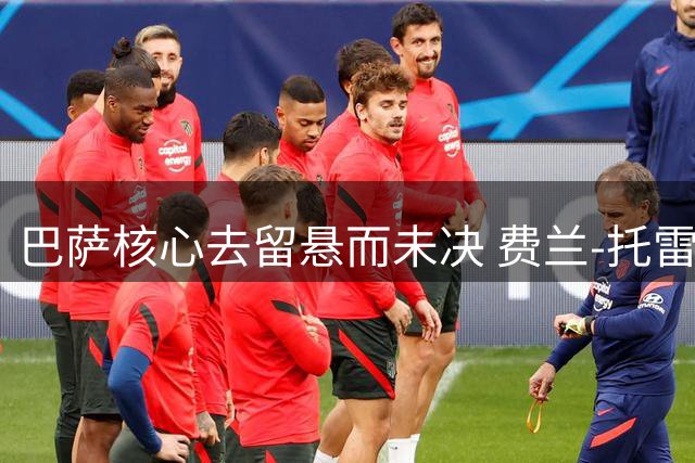 巴萨核心去留悬而未决 费兰-托雷斯等待诺坎普最后通牒