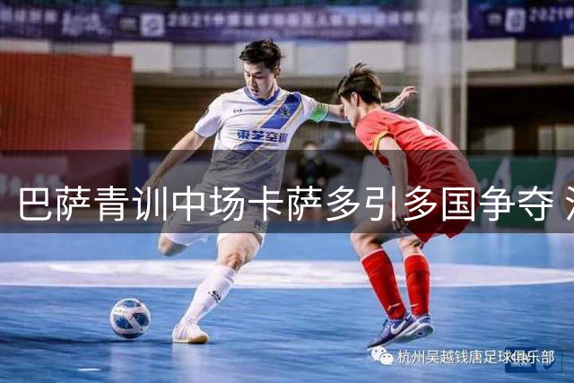 巴萨青训中场卡萨多引多国争夺 沙特豪门开出2500万欧报价