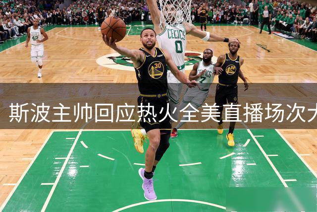 斯波主帅回应热火全美直播场次大增：期待已久的好消息