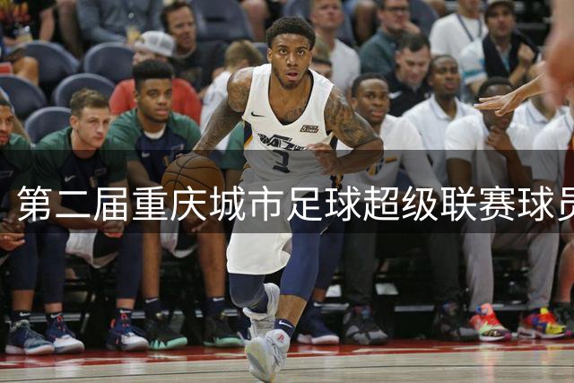 第二届重庆城市足球超级联赛球员阵容揭晓 多队主力选手完成跨区转会