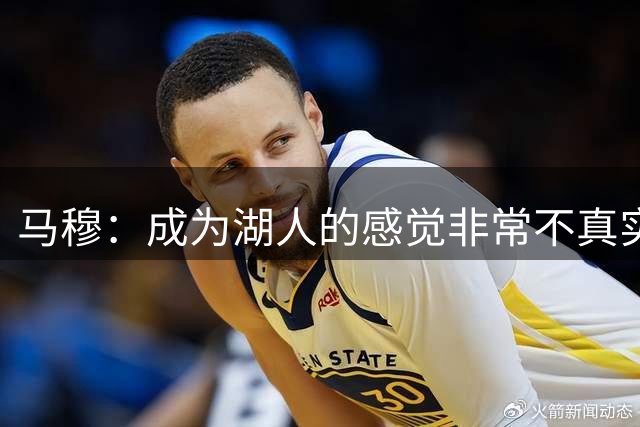 马穆：成为湖人的感觉非常不真实 这是我人生最了不起的成就之一